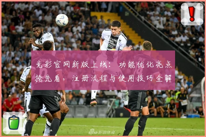 竞彩官网新版上线：功能优化亮点抢先看，注册流程与使用技巧全解析！