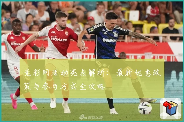 竞彩网活动亮点解析：最新优惠政策与参与方式全攻略