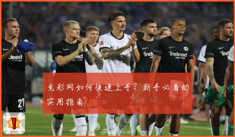 竞彩网如何快速上手？新手必看的实用指南