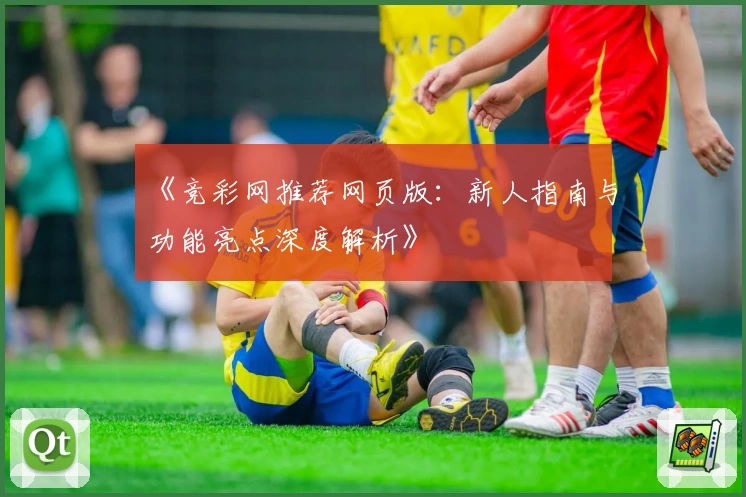 《竞彩网推荐网页版：新人指南与功能亮点深度解析》