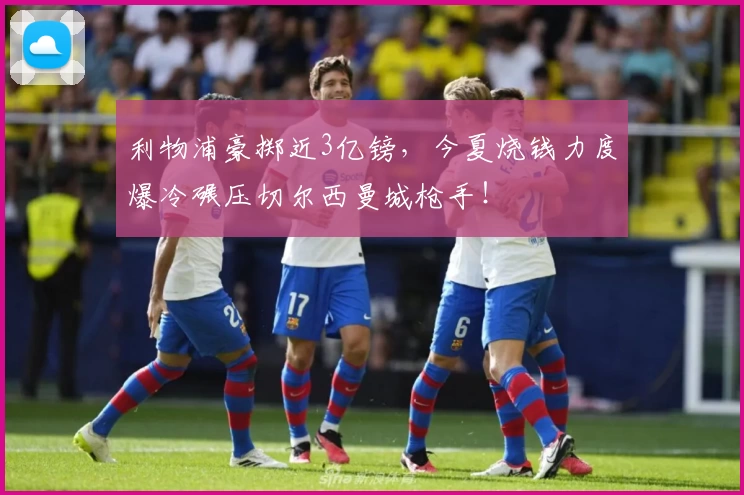利物浦豪掷近3亿镑，今夏烧钱力度爆冷碾压切尔西曼城枪手！
