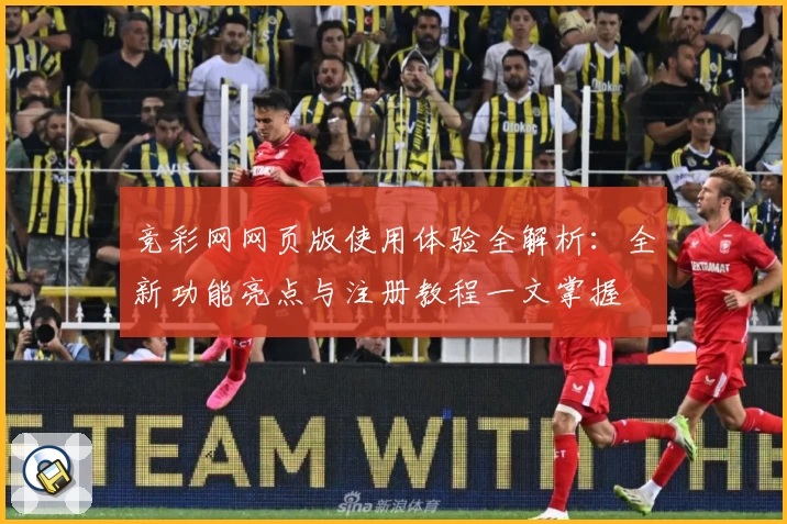 竞彩网网页版使用体验全解析：全新功能亮点与注册教程一文掌握