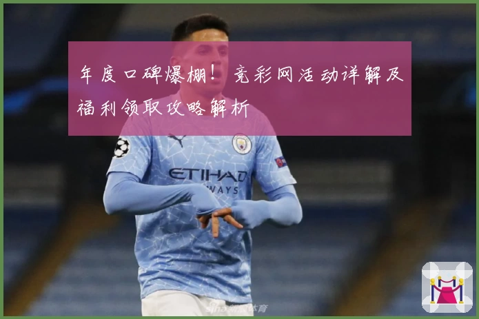 年度口碑爆棚！竞彩网活动详解及福利领取攻略解析