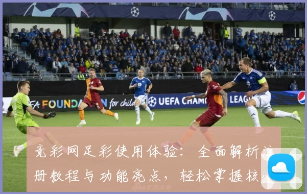 竞彩网足彩使用体验:全面解析注册教程与功能亮点,轻松掌握核心玩法