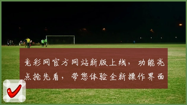 竞彩网官方网站新版上线，功能亮点抢先看，带您体验全新操作界面