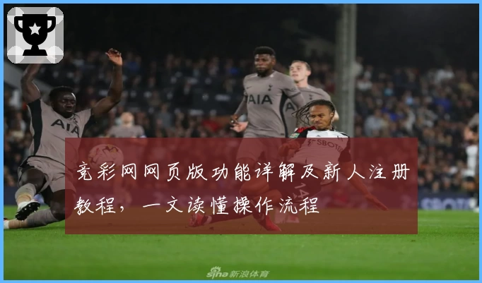 竞彩网网页版功能详解及新人注册教程，一文读懂操作流程