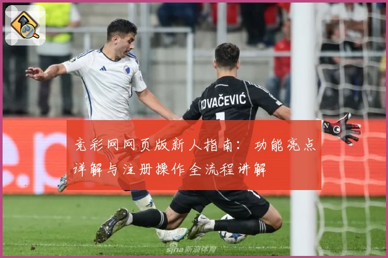 竞彩网网页版新人指南：功能亮点详解与注册操作全流程讲解