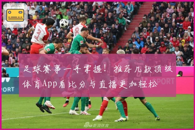 足球赛事一手掌握！推荐几款顶级体育App看比分与直播更加轻松