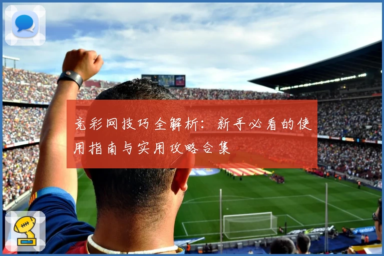 竞彩网技巧全解析：新手必看的使用指南与实用攻略合集