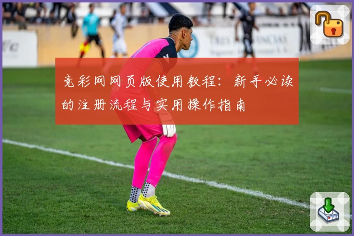 竞彩网网页版使用教程：新手必读的注册流程与实用操作指南