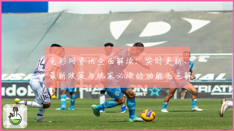 竞彩网资讯全面解读：实时更新、最新政策与玩家必读的功能亮点解析