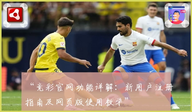 “竞彩官网功能详解：新用户注册指南及网页版使用教学”