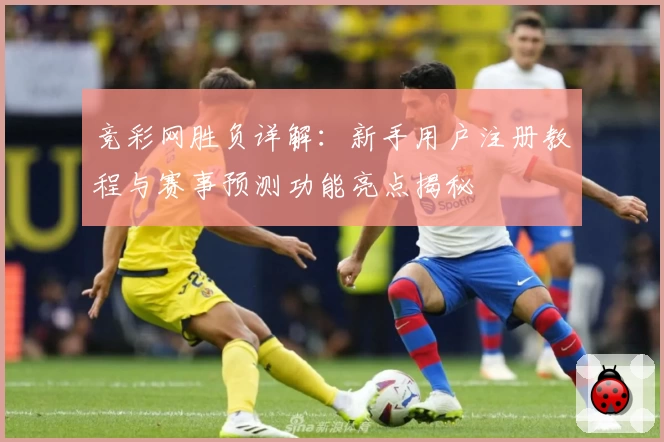 竞彩网胜负详解：新手用户注册教程与赛事预测功能亮点揭秘