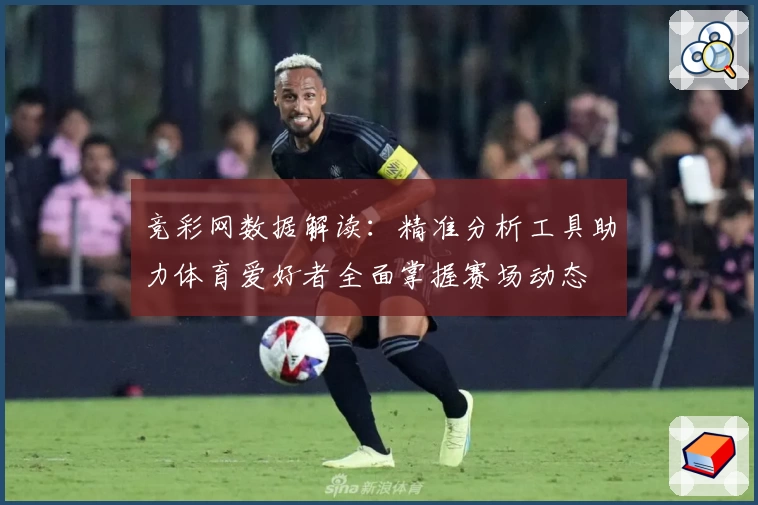 竞彩网数据解读：精准分析工具助力体育爱好者全面掌握赛场动态