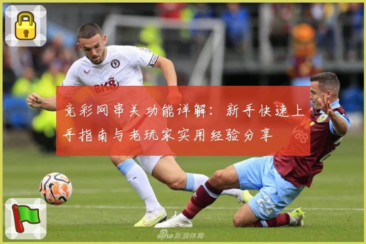竞彩网串关功能详解：新手快速上手指南与老玩家实用经验分享