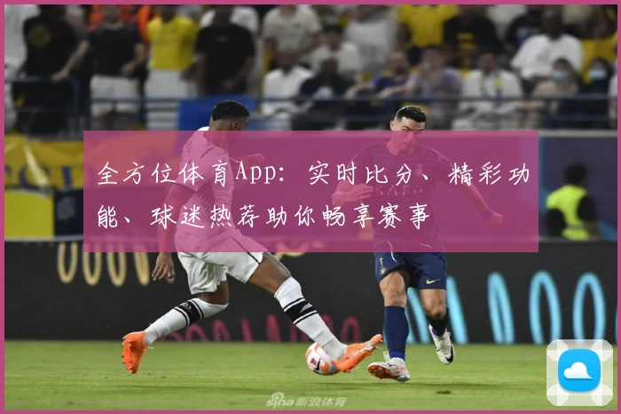 全方位体育App：实时比分、精彩功能、球迷热荐助你畅享赛事