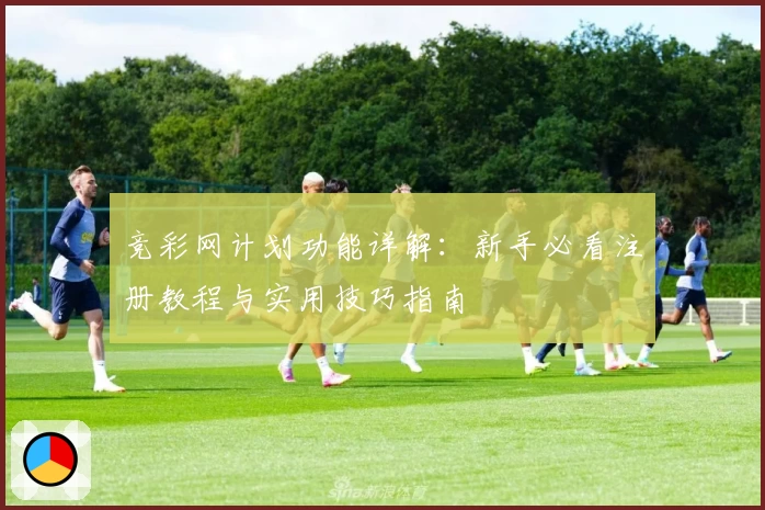 竞彩网计划功能详解：新手必看注册教程与实用技巧指南