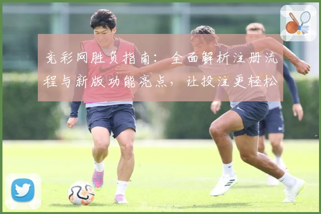 竞彩网胜负指南:全面解析注册流程与新版功能亮点,让投注更轻松