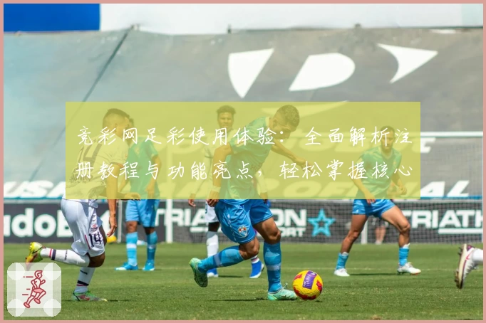 竞彩网足彩使用体验:全面解析注册教程与功能亮点,轻松掌握核心玩法