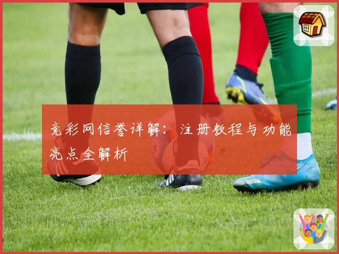 竞彩网信誉详解：注册教程与功能亮点全解析