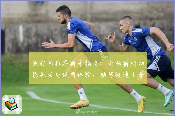 竞彩网推荐新手指南：全面解析功能亮点与使用体验，助您快速上手