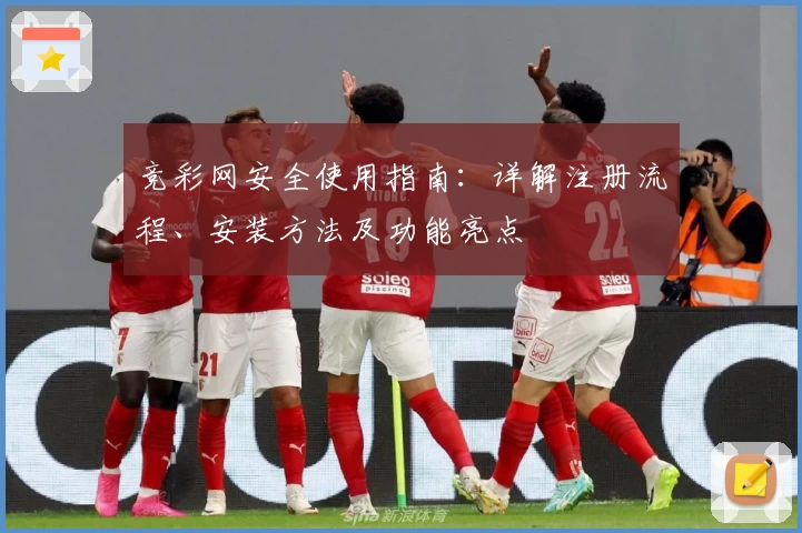 竞彩网安全使用指南：详解注册流程、安装方法及功能亮点