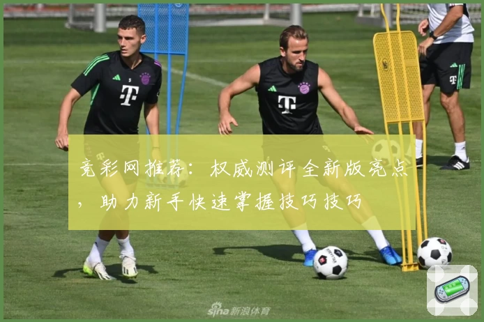 竞彩网推荐：权威测评全新版亮点，助力新手快速掌握技巧技巧