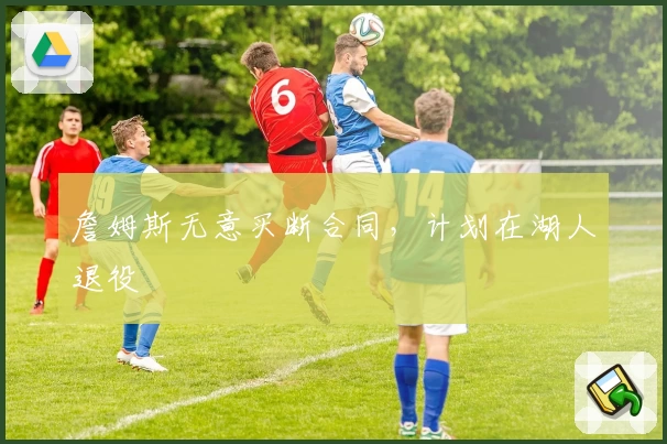 詹姆斯无意买断合同，计划在湖人退役