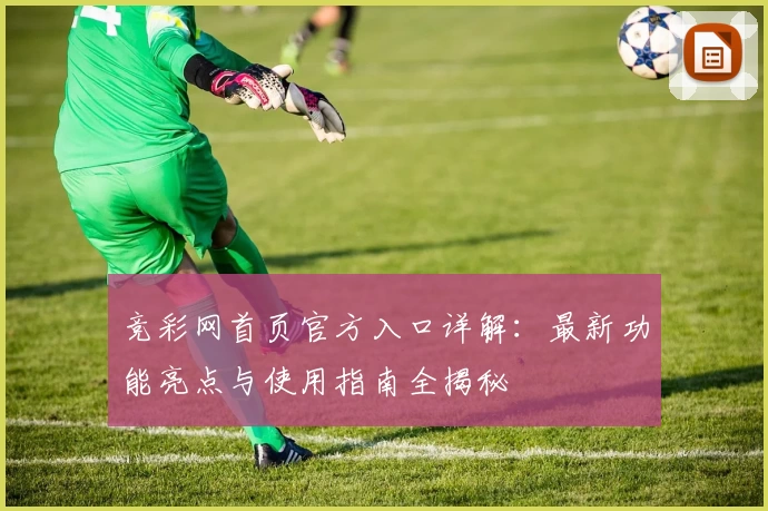 竞彩网首页官方入口详解：最新功能亮点与使用指南全揭秘