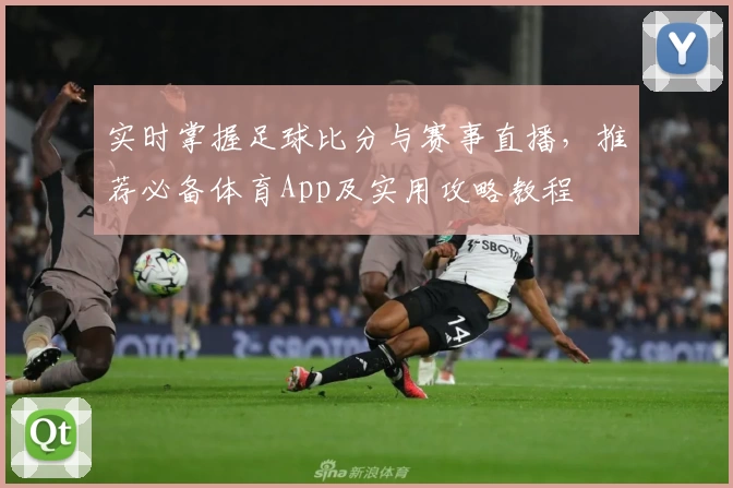 实时掌握足球比分与赛事直播，推荐必备体育App及实用攻略教程