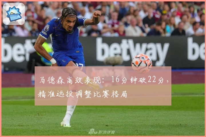 马德森高效表现：16分钟砍22分，精准远投调整比赛格局