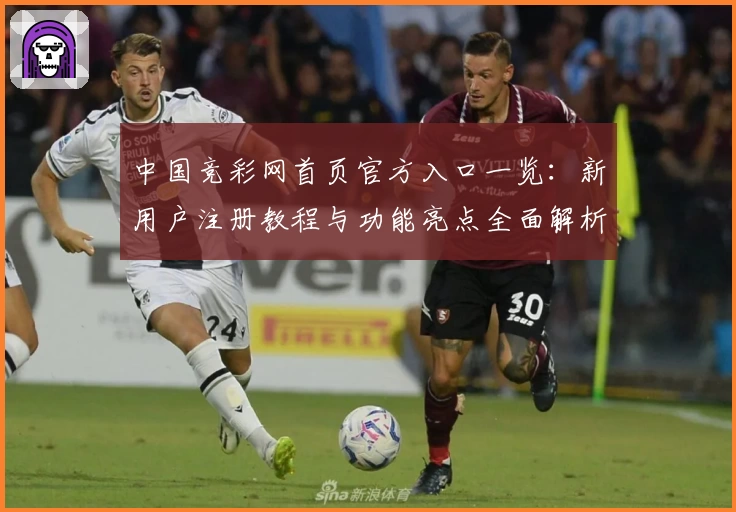 中国竞彩网首页官方入口一览：新用户注册教程与功能亮点全面解析