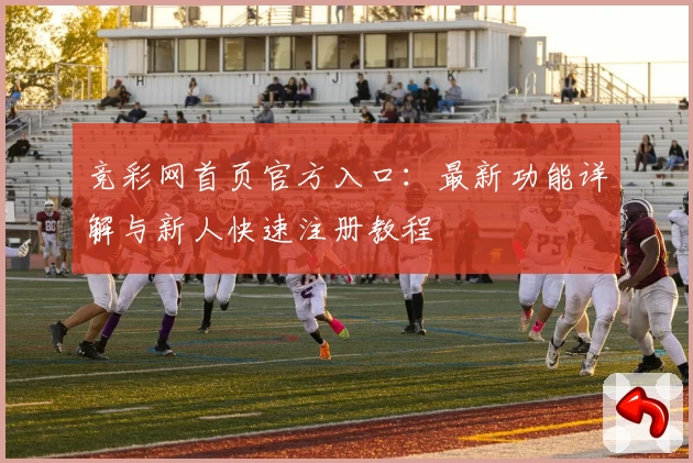 竞彩网首页官方入口：最新功能详解与新人快速注册教程
