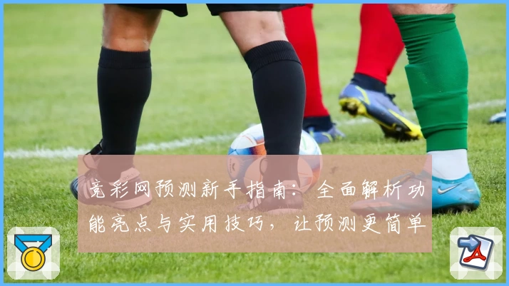 竞彩网预测新手指南：全面解析功能亮点与实用技巧，让预测更简单