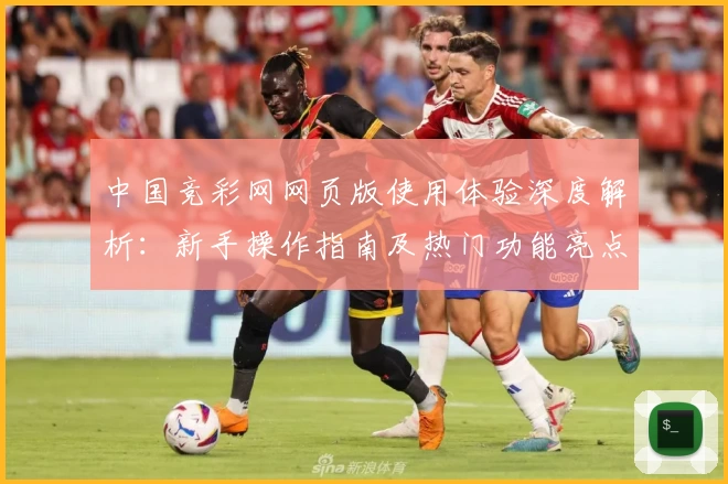 中国竞彩网网页版使用体验深度解析:新手操作指南及热门功能亮点揭秘