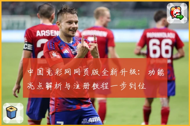 中国竞彩网网页版全新升级：功能亮点解析与注册教程一步到位