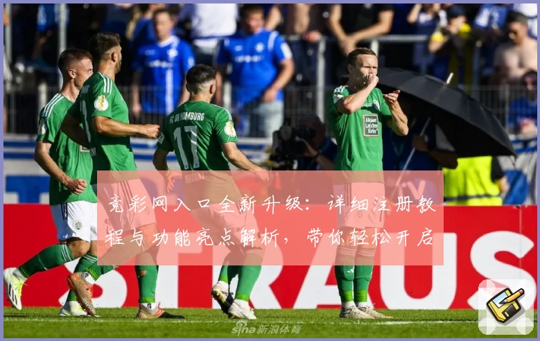 竞彩网入口全新升级:详细注册教程与功能亮点解析,带你轻松开启全新体验