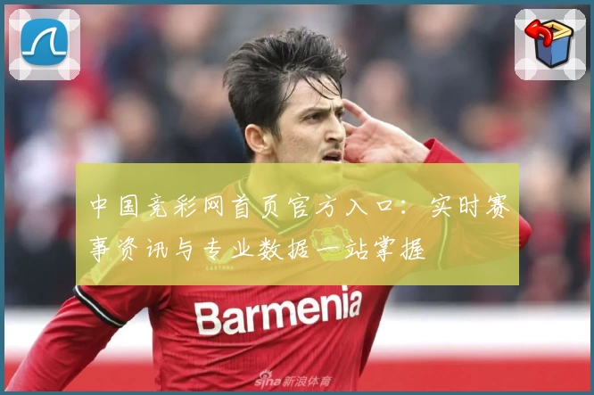 中国竞彩网首页官方入口：实时赛事资讯与专业数据一站掌握