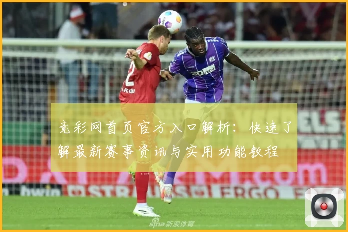 竞彩网首页官方入口解析：快速了解最新赛事资讯与实用功能教程