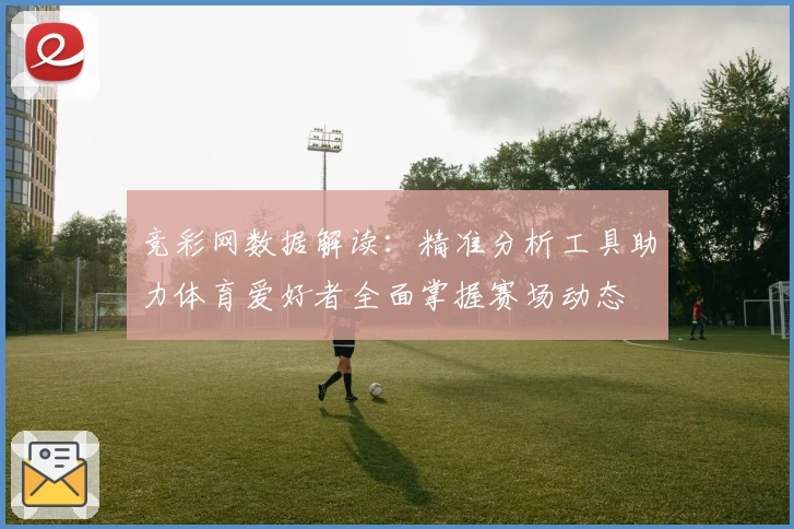 竞彩网数据解读：精准分析工具助力体育爱好者全面掌握赛场动态