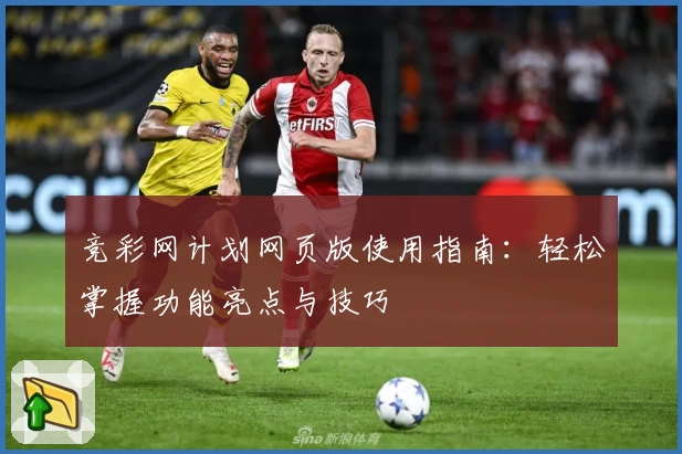 竞彩网计划网页版使用指南：轻松掌握功能亮点与技巧