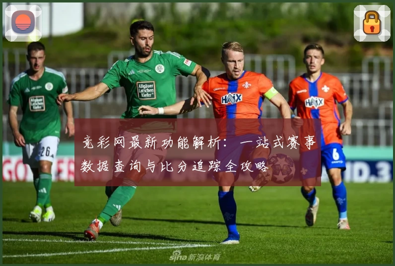 竞彩网最新功能解析：一站式赛事数据查询与比分追踪全攻略