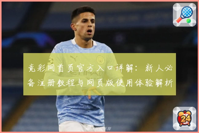 竟彩网首页官方入口详解：新人必备注册教程与网页版使用体验解析