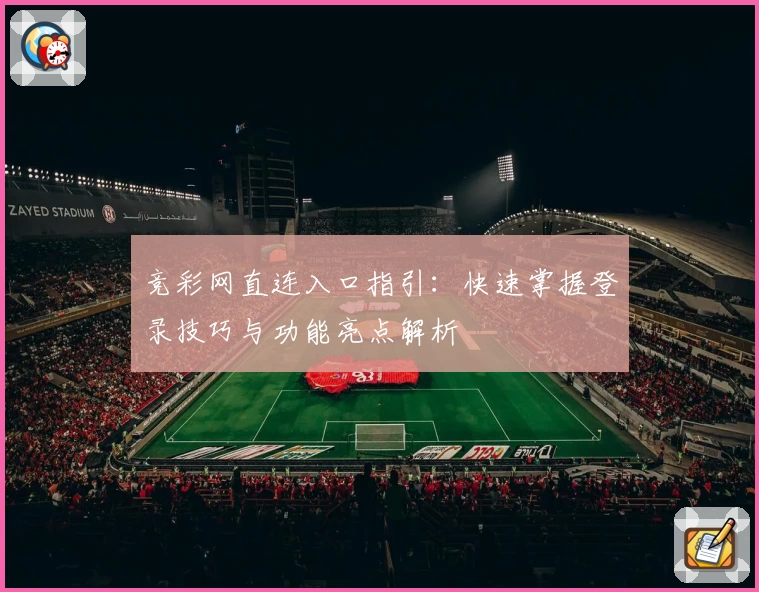 竞彩网直连入口指引：快速掌握登录技巧与功能亮点解析