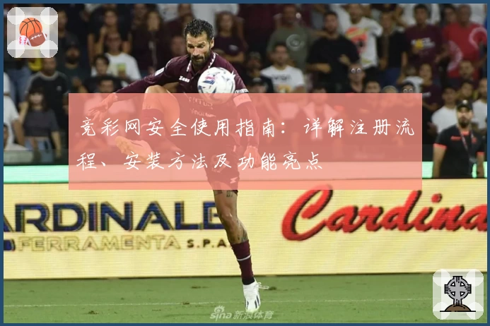 竞彩网安全使用指南：详解注册流程、安装方法及功能亮点