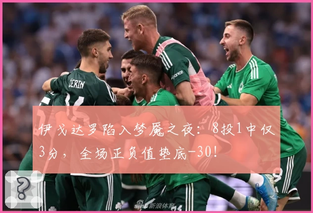 伊戈达罗陷入梦魇之夜：8投1中仅3分，全场正负值垫底-30！