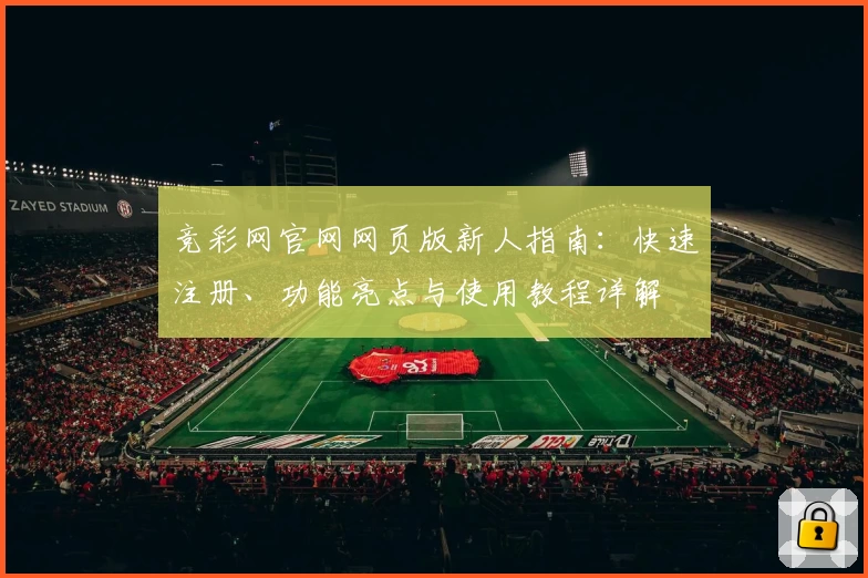 竞彩网官网网页版新人指南：快速注册、功能亮点与使用教程详解
