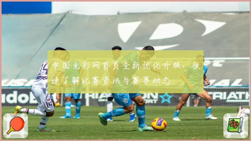 中国竞彩网首页全新优化升级，快速了解比赛资讯与赛事动态